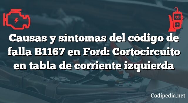 Causas y síntomas del código de falla B1167 en Ford: Cortocircuito en tabla de corriente izquierda