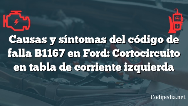 Causas y síntomas del código de falla B1167 en Ford: Cortocircuito en tabla de corriente izquierda