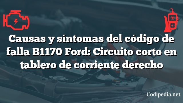 Causas y síntomas del código de falla B1170 Ford: Circuito corto en tablero de corriente derecho