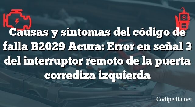 Causas y síntomas del código de falla B2029 Acura: Error en señal 3 del interruptor remoto de la puerta corrediza izquierda