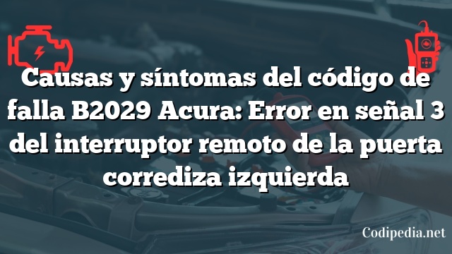 Causas y síntomas del código de falla B2029 Acura: Error en señal 3 del interruptor remoto de la puerta corrediza izquierda