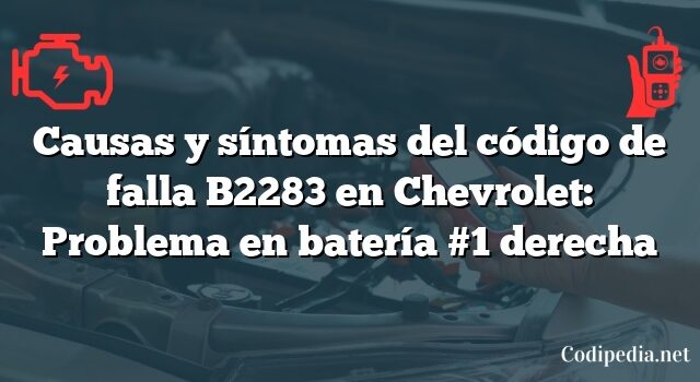 Causas y síntomas del código de falla B2283 en Chevrolet: Problema en batería #1 derecha