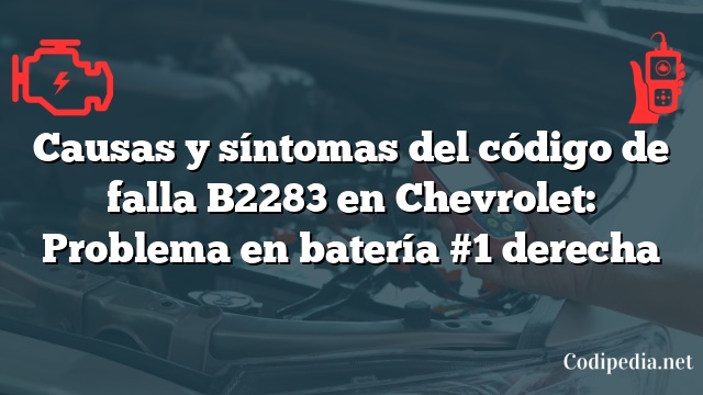 Causas y síntomas del código de falla B2283 en Chevrolet: Problema en batería #1 derecha