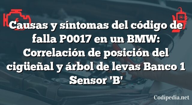 Causas y síntomas del código de falla P0017 en un BMW: Correlación de posición del cigüeñal y árbol de levas Banco 1 Sensor 'B'