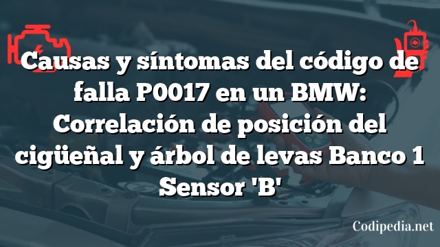 Causas y síntomas del código de falla P0017 en un BMW: Correlación de posición del cigüeñal y árbol de levas Banco 1 Sensor 'B'