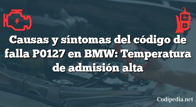 Causas y síntomas del código de falla P0127 en BMW: Temperatura de admisión alta