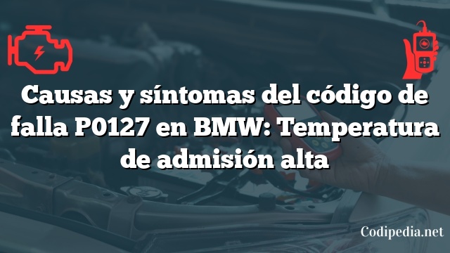 Causas y síntomas del código de falla P0127 en BMW: Temperatura de admisión alta