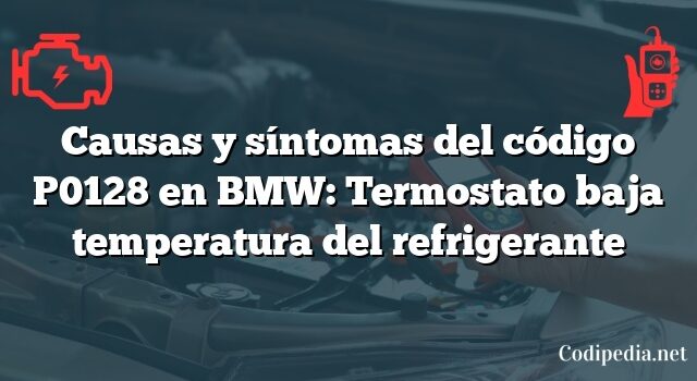 Causas y síntomas del código P0128 en BMW: Termostato baja temperatura del refrigerante