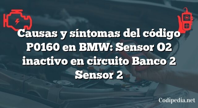 Causas y síntomas del código P0160 en BMW: Sensor O2 inactivo en circuito Banco 2 Sensor 2