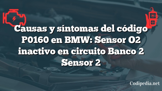 Causas y síntomas del código P0160 en BMW: Sensor O2 inactivo en circuito Banco 2 Sensor 2