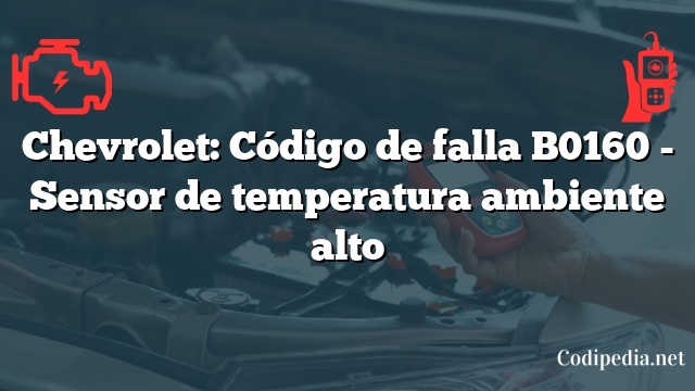 Chevrolet: Código de falla B0160 - Sensor de temperatura ambiente alto