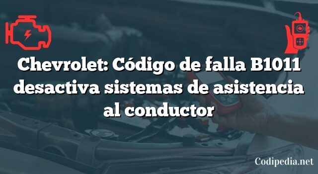 Chevrolet: Código de falla B1011 desactiva sistemas de asistencia al conductor