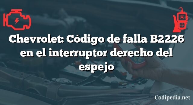 Chevrolet: Código de falla B2226 en el interruptor derecho del espejo