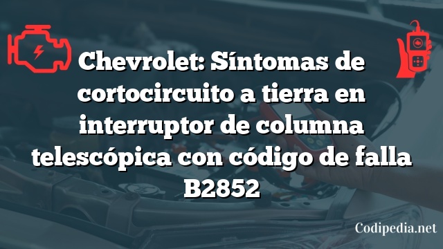 Chevrolet: Síntomas de cortocircuito a tierra en interruptor de columna telescópica con código de falla B2852