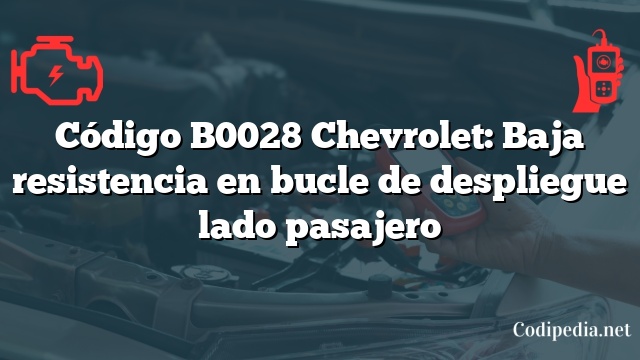 Código B0028 Chevrolet: Baja resistencia en bucle de despliegue lado pasajero