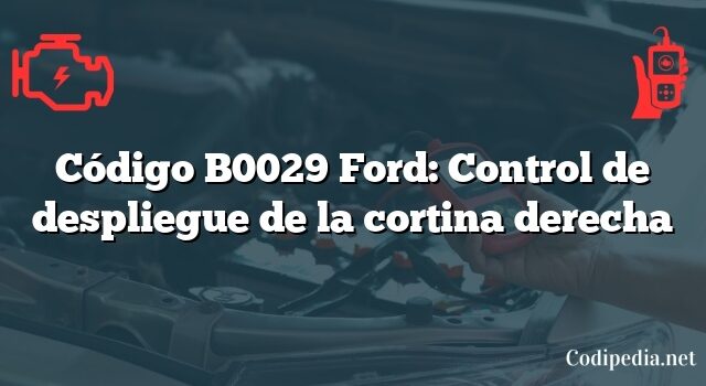 Código B0029 Ford: Control de despliegue de la cortina derecha