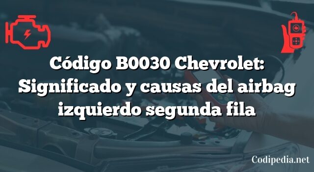 Código B0030 Chevrolet: Significado y causas del airbag izquierdo segunda fila