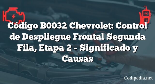 Código B0032 Chevrolet: Control de Despliegue Frontal Segunda Fila, Etapa 2 - Significado y Causas