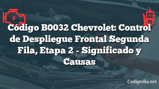 Código B0032 Chevrolet: Control de Despliegue Frontal Segunda Fila, Etapa 2 - Significado y Causas