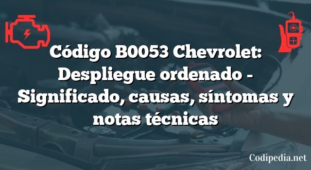 Código B0053 Chevrolet: Despliegue ordenado - Significado, causas, síntomas y notas técnicas