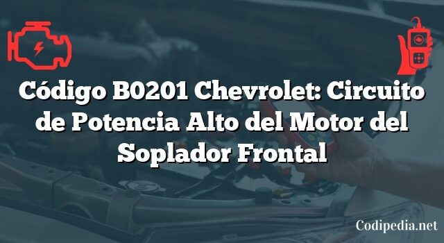 Código B0201 Chevrolet: Circuito de Potencia Alto del Motor del Soplador Frontal