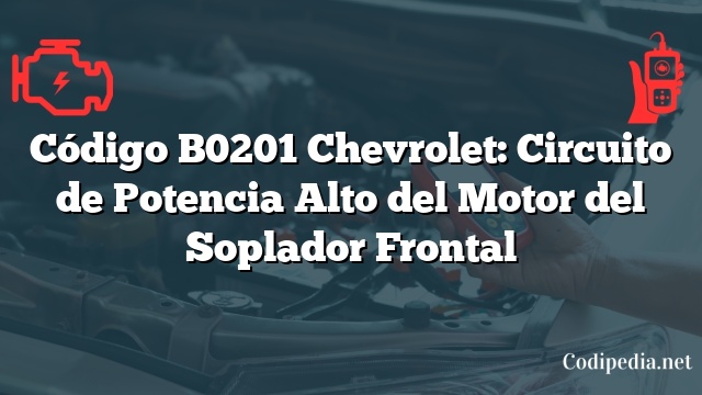 Código B0201 Chevrolet: Circuito de Potencia Alto del Motor del Soplador Frontal