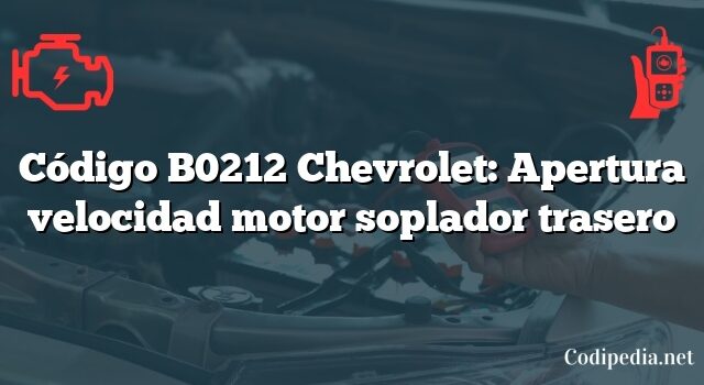 Código B0212 Chevrolet: Apertura velocidad motor soplador trasero