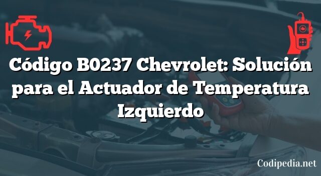 Código B0237 Chevrolet: Solución para el Actuador de Temperatura Izquierdo