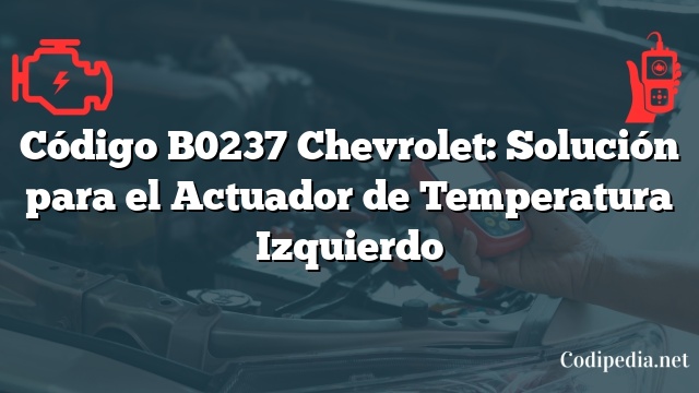 Código B0237 Chevrolet: Solución para el Actuador de Temperatura Izquierdo