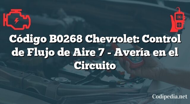 Código B0268 Chevrolet: Control de Flujo de Aire 7 - Avería en el Circuito