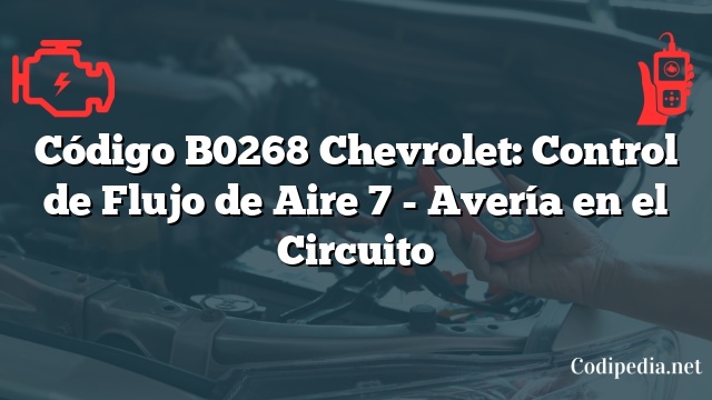 Código B0268 Chevrolet: Control de Flujo de Aire 7 - Avería en el Circuito