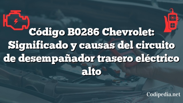 Código B0286 Chevrolet: Significado y causas del circuito de desempañador trasero eléctrico alto