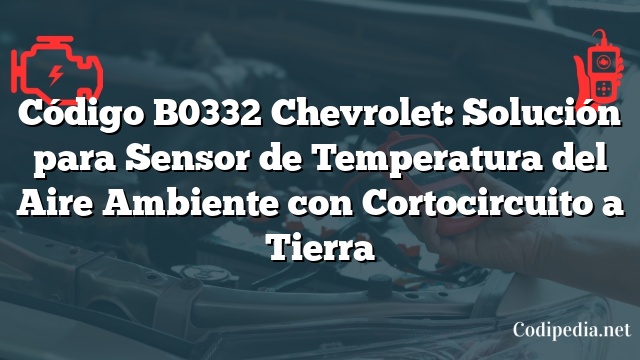 Código B0332 Chevrolet: Solución para Sensor de Temperatura del Aire Ambiente con Cortocircuito a Tierra