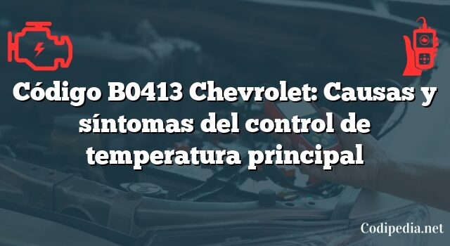 Código B0413 Chevrolet: Causas y síntomas del control de temperatura principal