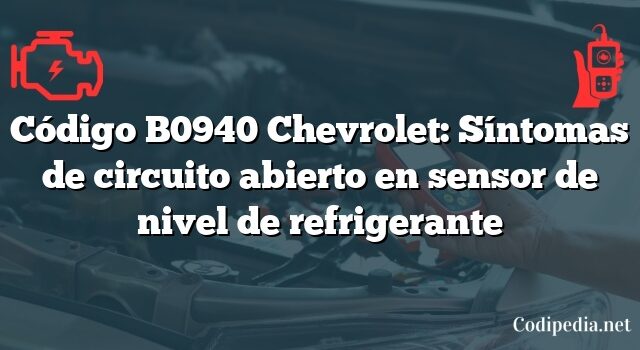 Código B0940 Chevrolet: Síntomas de circuito abierto en sensor de nivel de refrigerante