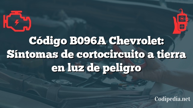 Código B096A Chevrolet: Síntomas de cortocircuito a tierra en luz de peligro