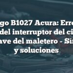 Código B1027 Acura: Error en señal del interruptor del cilindro de la llave del maletero - Síntomas y soluciones