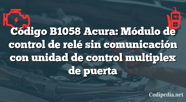 Código B1058 Acura: Módulo de control de relé sin comunicación con unidad de control multiplex de puerta
