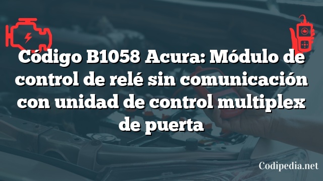 Código B1058 Acura: Módulo de control de relé sin comunicación con unidad de control multiplex de puerta