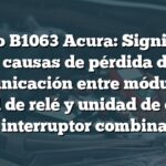 Código B1063 Acura: Significado y causas de pérdida de comunicación entre módulo de control de relé y unidad de control de interruptor combinado