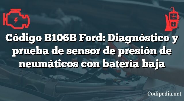 Código B106B Ford: Diagnóstico y prueba de sensor de presión de neumáticos con batería baja