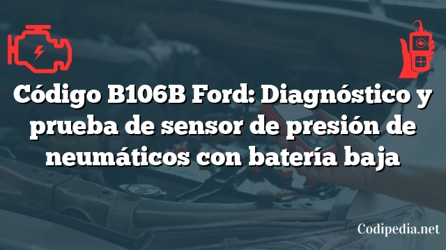 Código B106B Ford: Diagnóstico y prueba de sensor de presión de neumáticos con batería baja