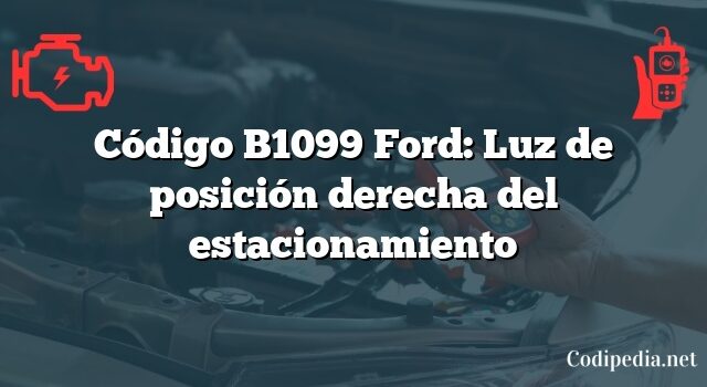 Código B1099 Ford: Luz de posición derecha del estacionamiento