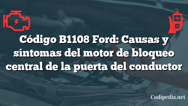 Código B1108 Ford: Causas y síntomas del motor de bloqueo central de la puerta del conductor