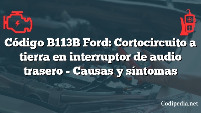 Código B113B Ford: Cortocircuito a tierra en interruptor de audio trasero - Causas y síntomas