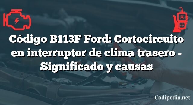 Código B113F Ford: Cortocircuito en interruptor de clima trasero - Significado y causas