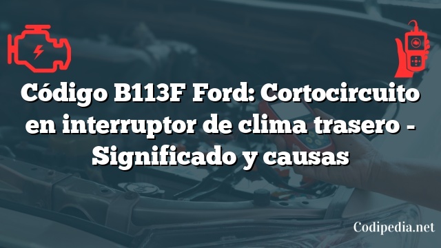 Código B113F Ford: Cortocircuito en interruptor de clima trasero - Significado y causas