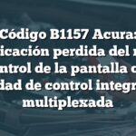 Código B1157 Acura: Comunicación perdida del módulo de control de la pantalla con la unidad de control integrada multiplexada