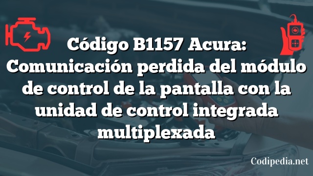 Código B1157 Acura: Comunicación perdida del módulo de control de la pantalla con la unidad de control integrada multiplexada