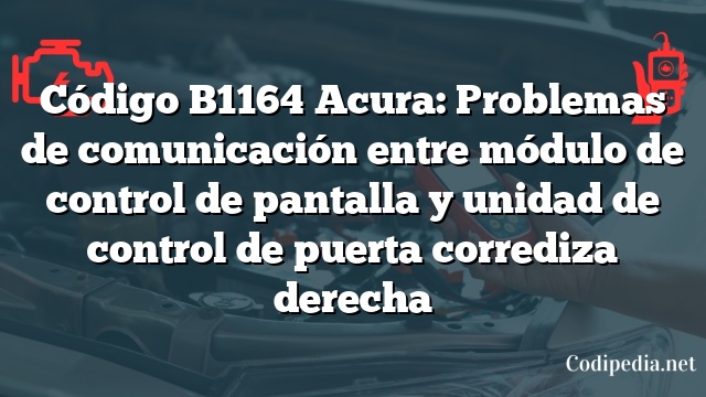 Código B1164 Acura: Problemas de comunicación entre módulo de control de pantalla y unidad de control de puerta corrediza derecha